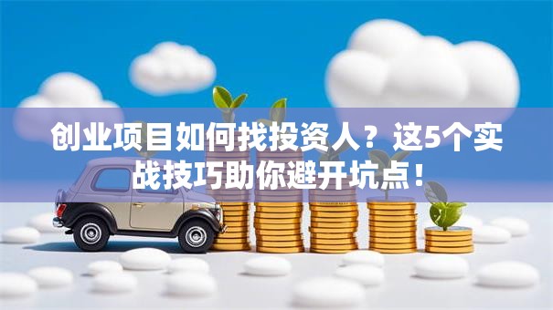 创业项目如何找投资人？这5个实战技巧助你避开坑点！