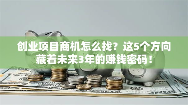 创业项目商机怎么找？这5个方向藏着未来3年的赚钱密码！