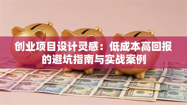 创业项目设计灵感：低成本高回报的避坑指南与实战案例