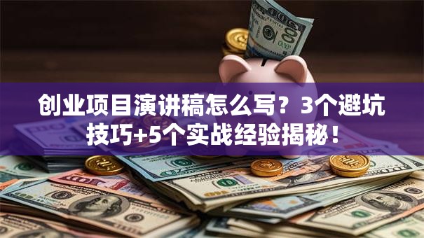 创业项目演讲稿怎么写？3个避坑技巧+5个实战经验揭秘！