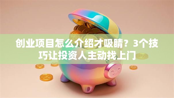 创业项目怎么介绍才吸睛？3个技巧让投资人主动找上门
