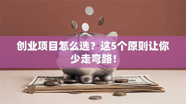 创业项目怎么选？这5个原则让你少走弯路！
