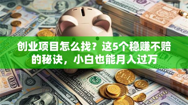 创业项目怎么找？这5个稳赚不赔的秘诀，小白也能月入过万