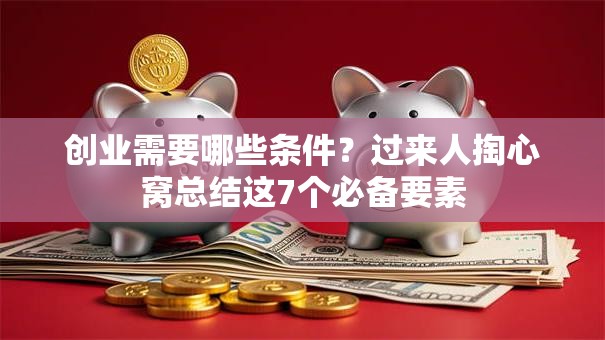 创业需要哪些条件？过来人掏心窝总结这7个必备要素
