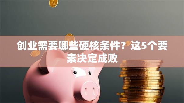 创业需要哪些硬核条件？这5个要素决定成败