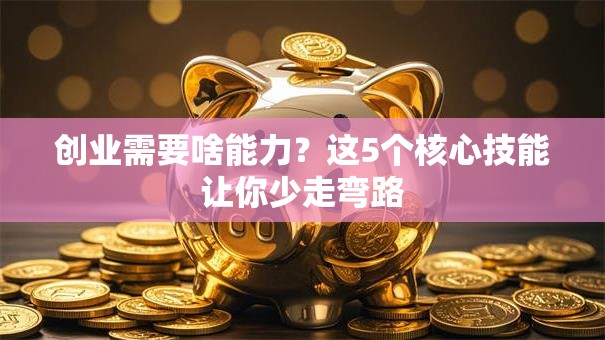 创业需要啥能力？这5个核心技能让你少走弯路