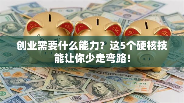 创业需要什么能力？这5个硬核技能让你少走弯路！