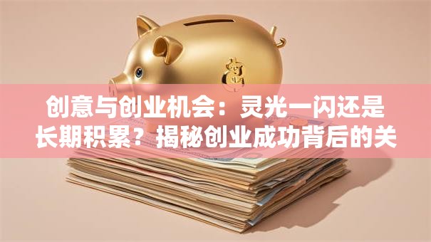 创意与创业机会：灵光一闪还是长期积累？揭秘创业成功背后的关键逻辑