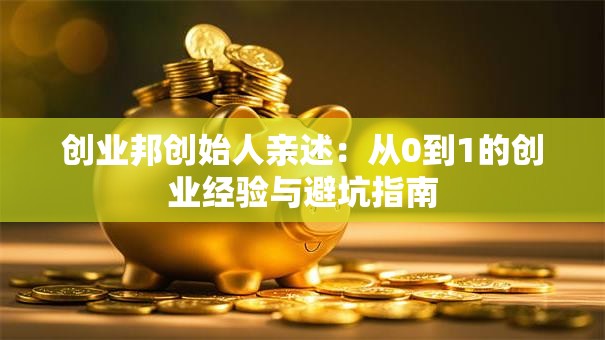 创业邦创始人亲述：从0到1的创业经验与避坑指南