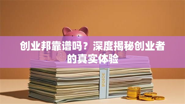 创业邦靠谱吗？深度揭秘创业者的真实体验