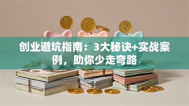 创业避坑指南：3大秘诀+实战案例，助你少走弯路