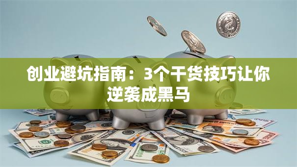 创业避坑指南：3个干货技巧让你逆袭成黑马