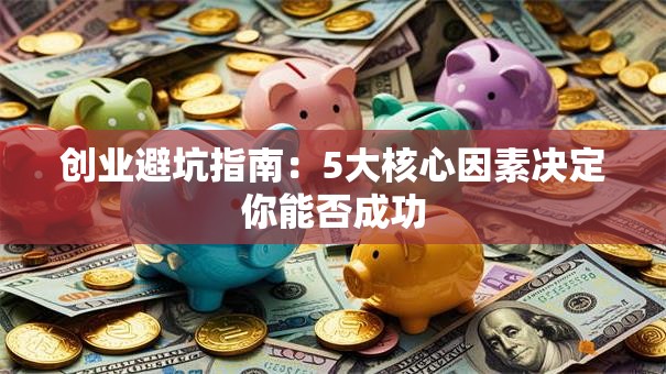 创业避坑指南：5大核心因素决定你能否成功