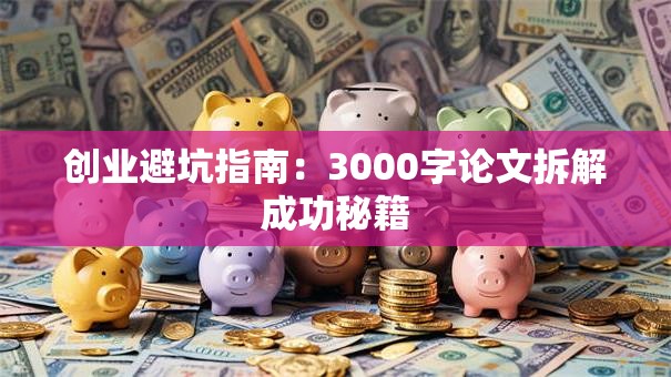 创业避坑指南：3000字论文拆解成功秘籍