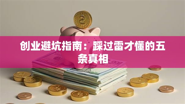 创业避坑指南：踩过雷才懂的五条真相