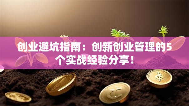 创业避坑指南：创新创业管理的5个实战经验分享！