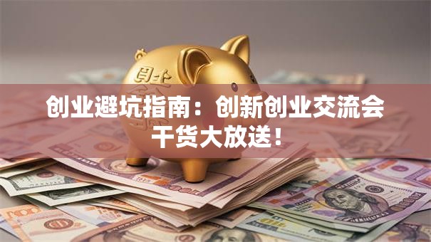 创业避坑指南：创新创业交流会干货大放送！