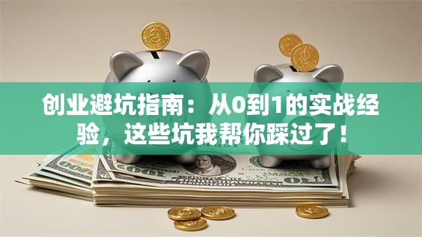 创业避坑指南：从0到1的实战经验，这些坑我帮你踩过了！