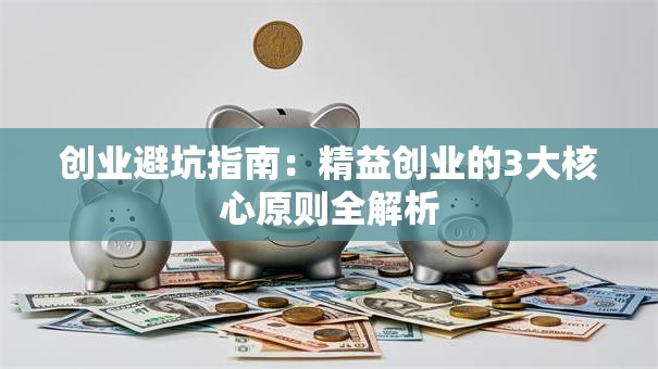 创业避坑指南：精益创业的3大核心原则全解析
