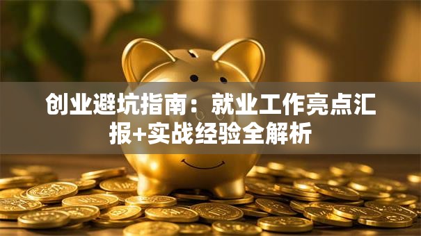 创业避坑指南：就业工作亮点汇报+实战经验全解析