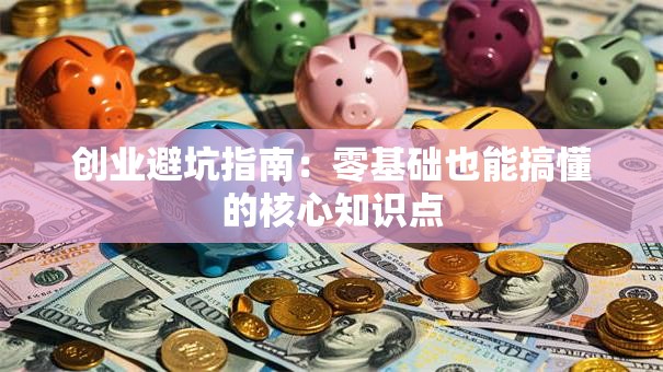 创业避坑指南：零基础也能搞懂的核心知识点