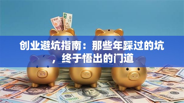 创业避坑指南：那些年踩过的坑，终于悟出的门道