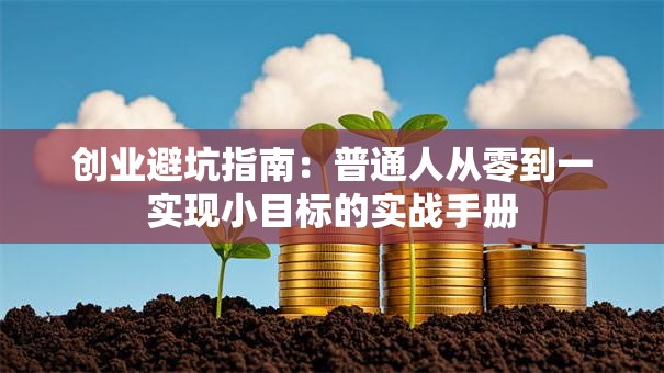 创业避坑指南：普通人从零到一实现小目标的实战手册
