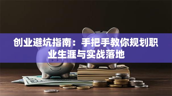 创业避坑指南：手把手教你规划职业生涯与实战落地