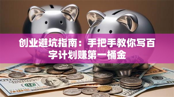 创业避坑指南：手把手教你写百字计划赚第一桶金