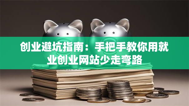 创业避坑指南：手把手教你用就业创业网站少走弯路