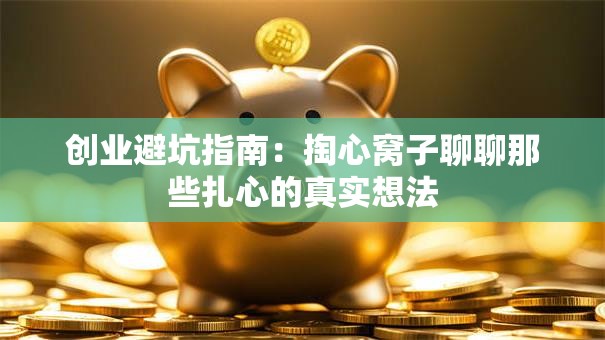 创业避坑指南：掏心窝子聊聊那些扎心的真实想法