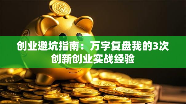 创业避坑指南：万字复盘我的3次创新创业实战经验