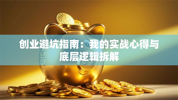 创业避坑指南：我的实战心得与底层逻辑拆解