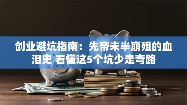 创业避坑指南：先帝未半崩殂的血泪史 看懂这5个坑少走弯路