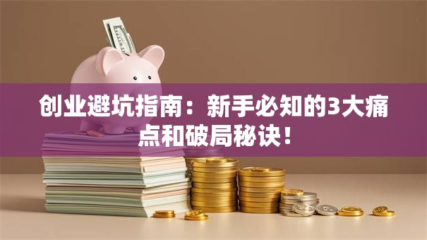 创业避坑指南：新手必知的3大痛点和破局秘诀！