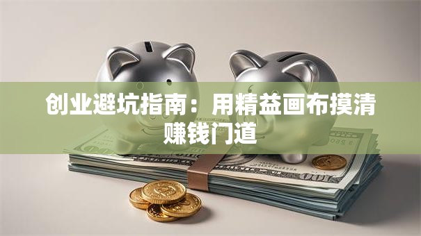 创业避坑指南：用精益画布摸清赚钱门道