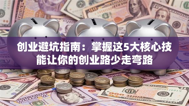 创业避坑指南：掌握这5大核心技能让你的创业路少走弯路