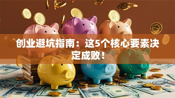 创业避坑指南：这5个核心要素决定成败！