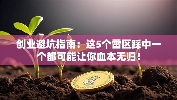 创业避坑指南：这5个雷区踩中一个都可能让你血本无归！