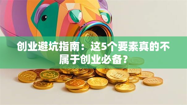 创业避坑指南：这5个要素真的不属于创业必备？