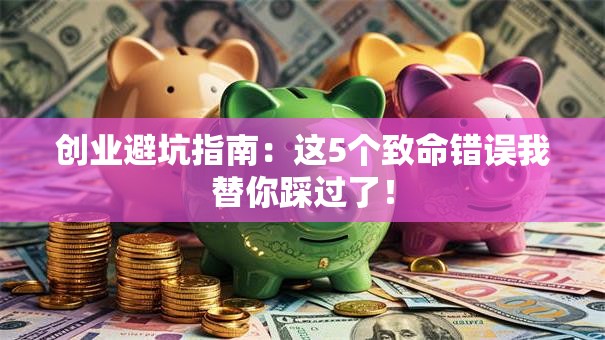 创业避坑指南：这5个致命错误我替你踩过了！