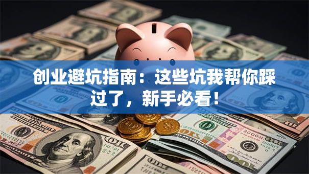 创业避坑指南：这些坑我帮你踩过了，新手必看！