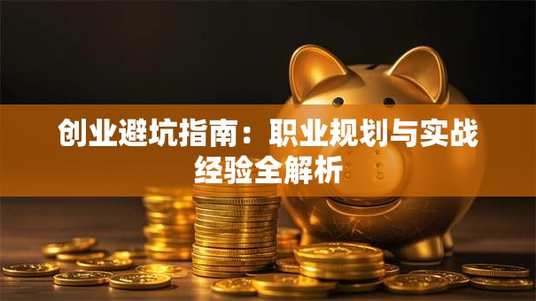 创业避坑指南：职业规划与实战经验全解析