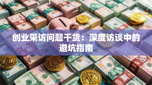 创业采访问题干货：深度访谈中的避坑指南