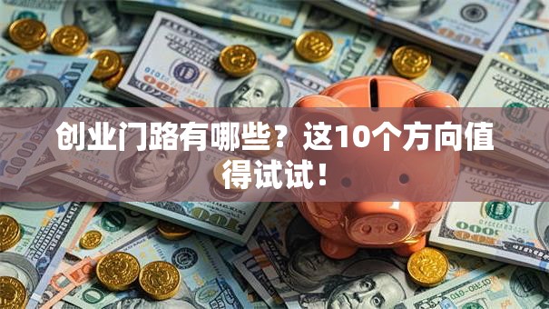 创业门路有哪些？这10个方向值得试试！