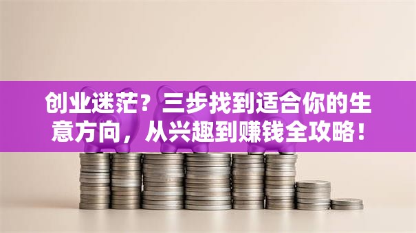 创业迷茫？三步找到适合你的生意方向，从兴趣到赚钱全攻略！