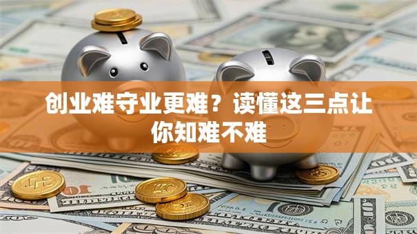 创业难守业更难？读懂这三点让你知难不难