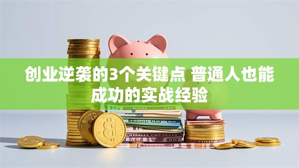创业逆袭的3个关键点 普通人也能成功的实战经验