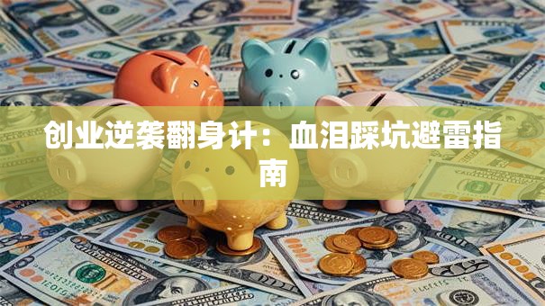 创业逆袭翻身计：血泪踩坑避雷指南