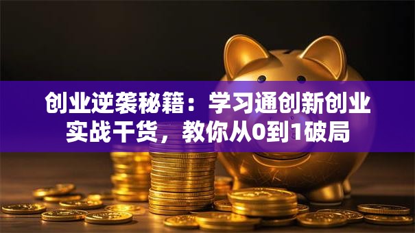 创业逆袭秘籍：学习通创新创业实战干货，教你从0到1破局
